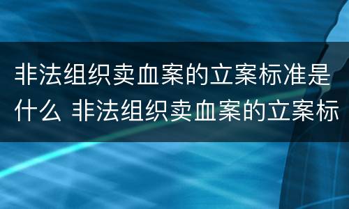 非法组织卖血案的立案标准是什么 非法组织卖血案的立案标准是什么意思