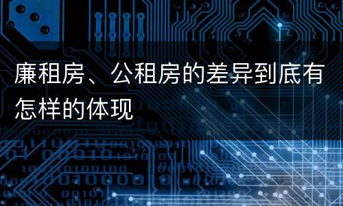 廉租房、公租房的差异到底有怎样的体现