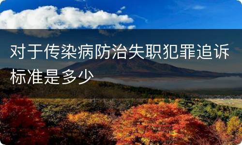 对于传染病防治失职犯罪追诉标准是多少