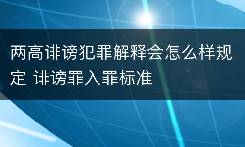 两高诽谤犯罪解释会怎么样规定 诽谤罪入罪标准