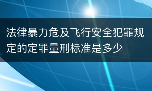法律暴力危及飞行安全犯罪规定的定罪量刑标准是多少