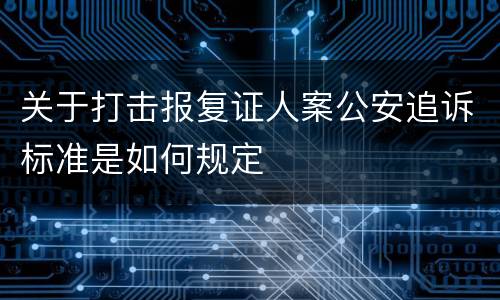 关于打击报复证人案公安追诉标准是如何规定