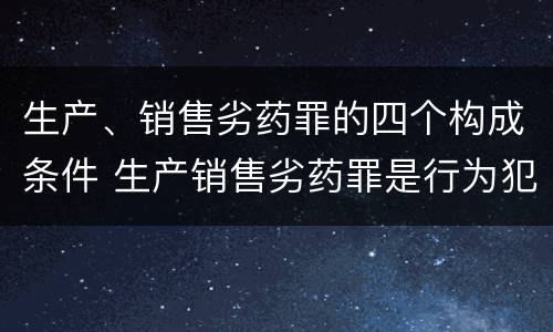 生产、销售劣药罪的四个构成条件 生产销售劣药罪是行为犯