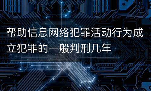 帮助信息网络犯罪活动行为成立犯罪的一般判刑几年