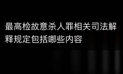 最高检故意杀人罪相关司法解释规定包括哪些内容