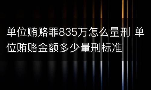 单位贿赂罪835万怎么量刑 单位贿赂金额多少量刑标准