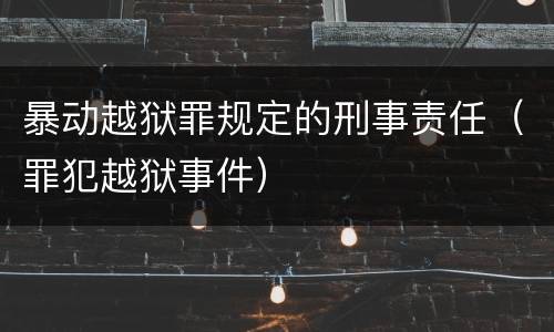 暴动越狱罪规定的刑事责任（罪犯越狱事件）