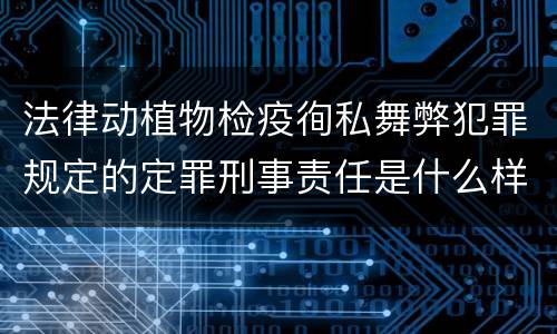 法律动植物检疫徇私舞弊犯罪规定的定罪刑事责任是什么样的