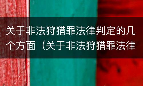 关于非法狩猎罪法律判定的几个方面（关于非法狩猎罪法律判定的几个方面内容）