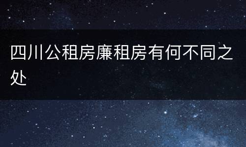 四川公租房廉租房有何不同之处