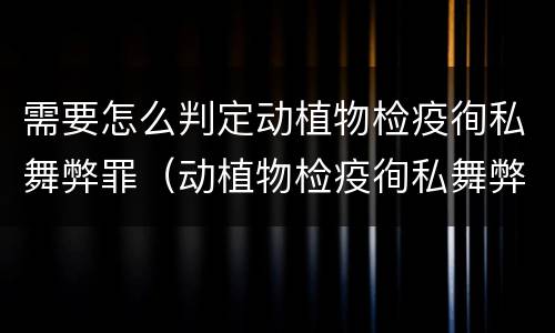 需要怎么判定动植物检疫徇私舞弊罪（动植物检疫徇私舞弊罪立案标准）