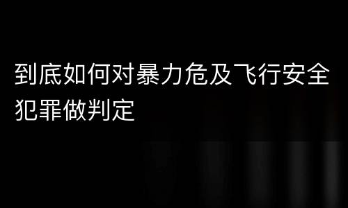 到底如何对暴力危及飞行安全犯罪做判定