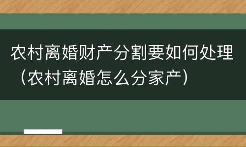 农村离婚财产分割要如何处理（农村离婚怎么分家产）