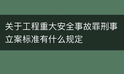 关于工程重大安全事故罪刑事立案标准有什么规定