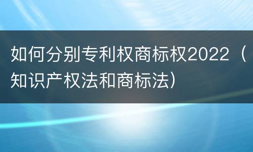 如何分别专利权商标权2022（知识产权法和商标法）