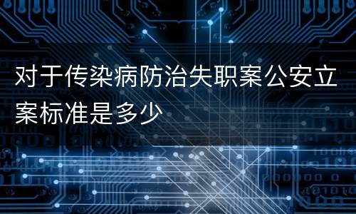 对于传染病防治失职案公安立案标准是多少