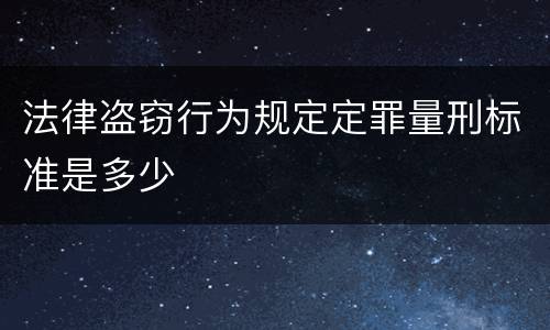 法律盗窃行为规定定罪量刑标准是多少