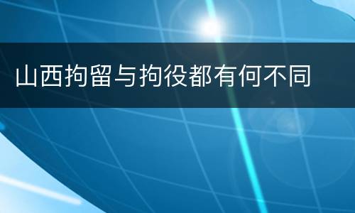 山西拘留与拘役都有何不同