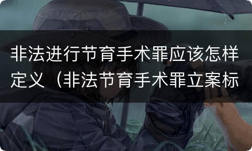 非法进行节育手术罪应该怎样定义（非法节育手术罪立案标准）