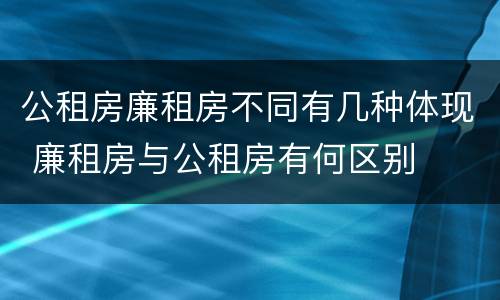 公租房廉租房不同有几种体现 廉租房与公租房有何区别