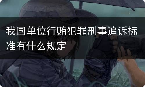 我国单位行贿犯罪刑事追诉标准有什么规定
