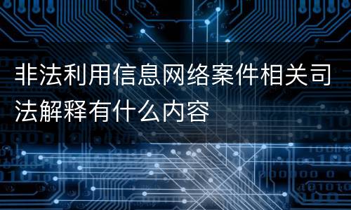 非法利用信息网络案件相关司法解释有什么内容