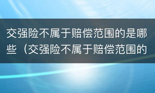 交强险不属于赔偿范围的是哪些（交强险不属于赔偿范围的是哪些险种）