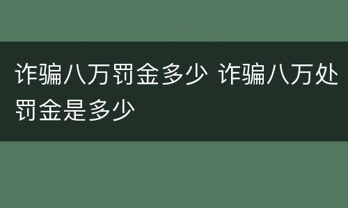 诈骗八万罚金多少 诈骗八万处罚金是多少