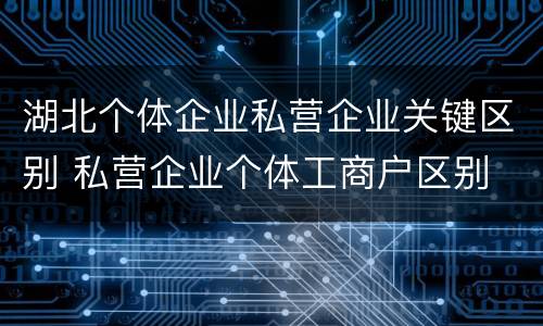 湖北个体企业私营企业关键区别 私营企业个体工商户区别
