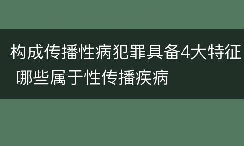 构成传播性病犯罪具备4大特征 哪些属于性传播疾病