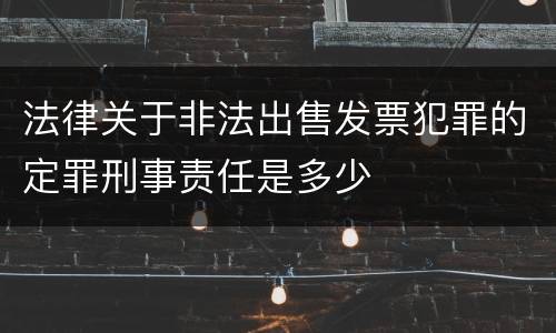 法律关于非法出售发票犯罪的定罪刑事责任是多少