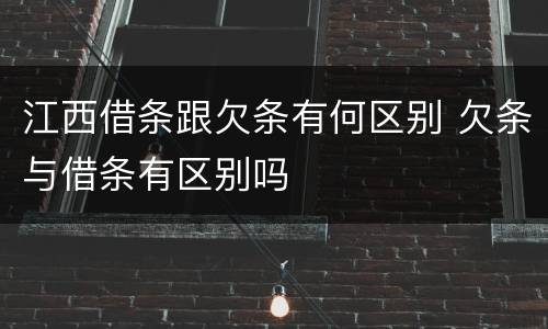 江西借条跟欠条有何区别 欠条与借条有区别吗