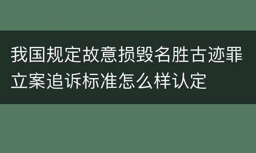 我国规定故意损毁名胜古迹罪立案追诉标准怎么样认定