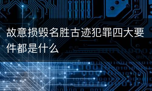 故意损毁名胜古迹犯罪四大要件都是什么