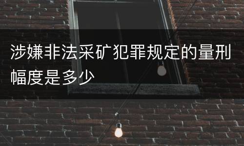 涉嫌非法采矿犯罪规定的量刑幅度是多少