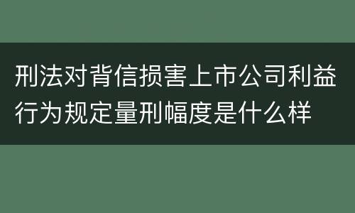 刑法对背信损害上市公司利益行为规定量刑幅度是什么样