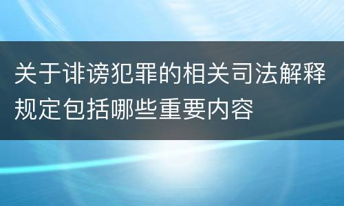 关于诽谤犯罪的相关司法解释规定包括哪些重要内容