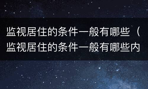 监视居住的条件一般有哪些（监视居住的条件一般有哪些内容）