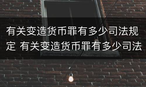 有关变造货币罪有多少司法规定 有关变造货币罪有多少司法规定的