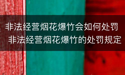 非法经营烟花爆竹会如何处罚 非法经营烟花爆竹的处罚规定