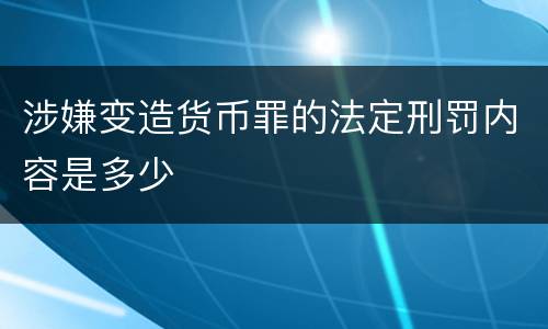涉嫌变造货币罪的法定刑罚内容是多少