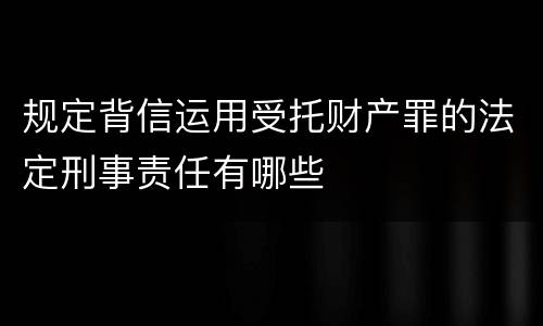 规定背信运用受托财产罪的法定刑事责任有哪些