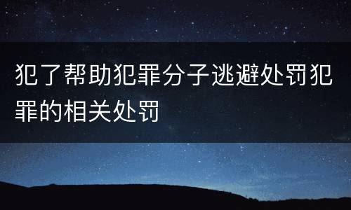 犯了帮助犯罪分子逃避处罚犯罪的相关处罚