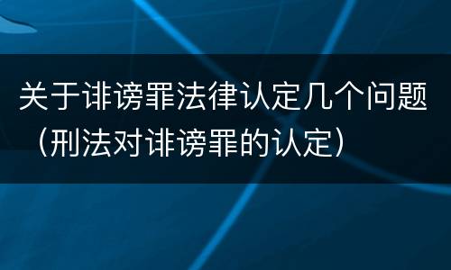 关于诽谤罪法律认定几个问题（刑法对诽谤罪的认定）