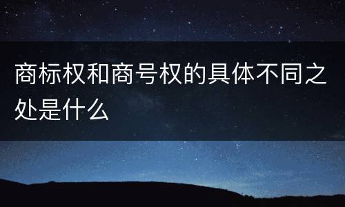 商标权和商号权的具体不同之处是什么