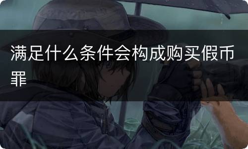 满足什么条件会构成购买假币罪