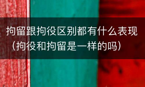 拘留跟拘役区别都有什么表现（拘役和拘留是一样的吗）