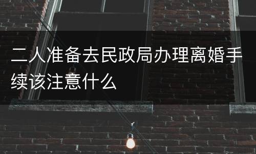 二人准备去民政局办理离婚手续该注意什么