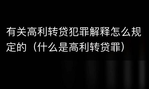 有关高利转贷犯罪解释怎么规定的（什么是高利转贷罪）