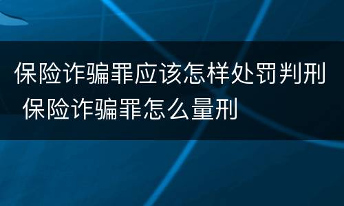 保险诈骗罪应该怎样处罚判刑 保险诈骗罪怎么量刑
